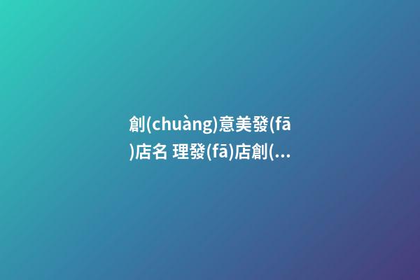 創(chuàng)意美發(fā)店名 理發(fā)店創(chuàng)意名字大全-第1張-店鋪起名-玄機(jī)派